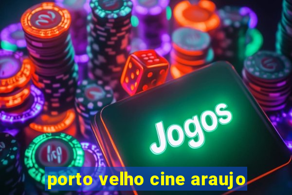 porto velho cine araujo