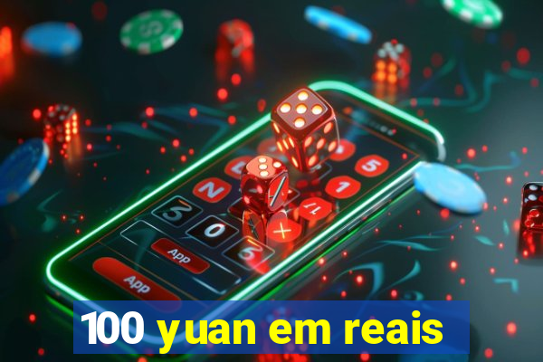 100 yuan em reais