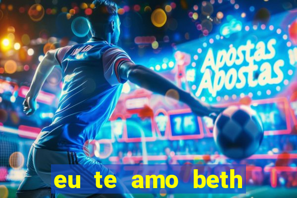 eu te amo beth cooper 2