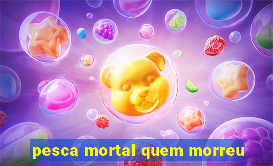 pesca mortal quem morreu