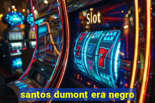 santos dumont era negro