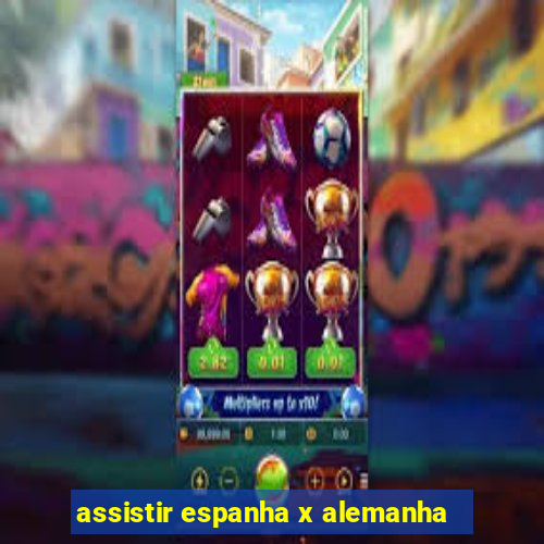 assistir espanha x alemanha