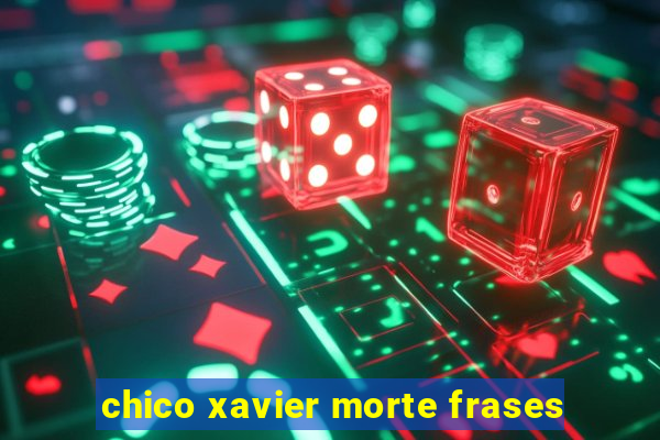 chico xavier morte frases