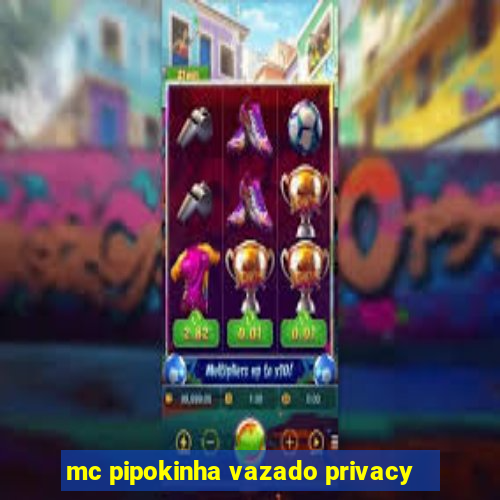 mc pipokinha vazado privacy