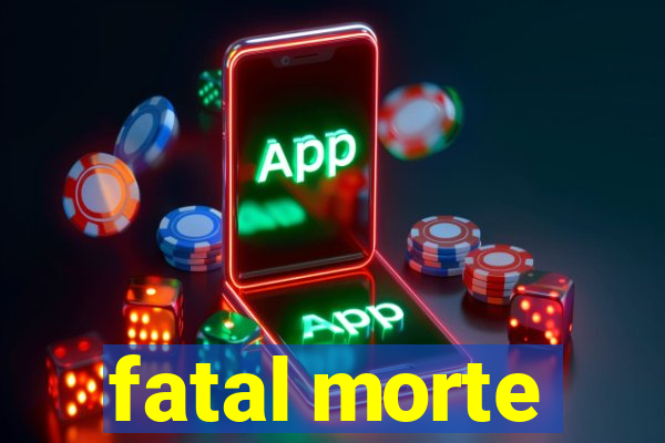 fatal morte