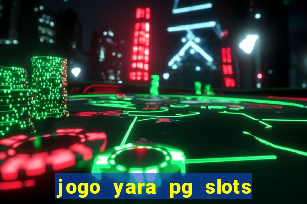 jogo yara pg slots paga mesmo