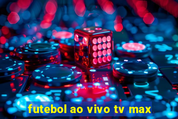 futebol ao vivo tv max