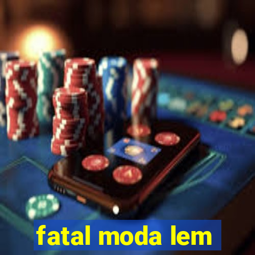 fatal moda lem