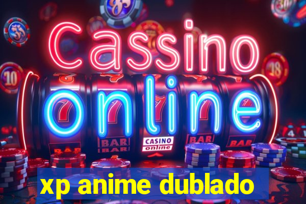 xp anime dublado