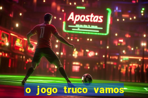 o jogo truco vamos paga mesmo