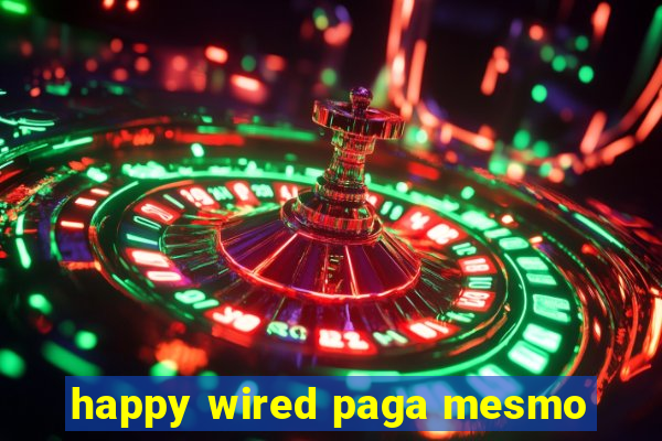 happy wired paga mesmo