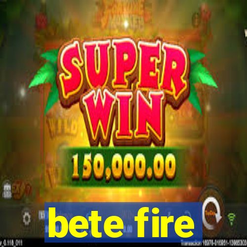 bete fire