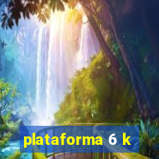 plataforma 6 k