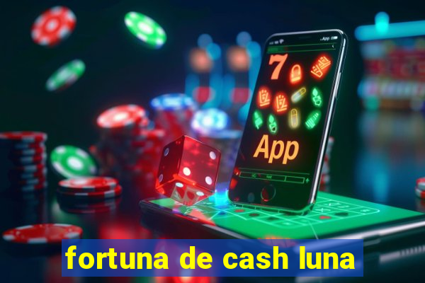 fortuna de cash luna