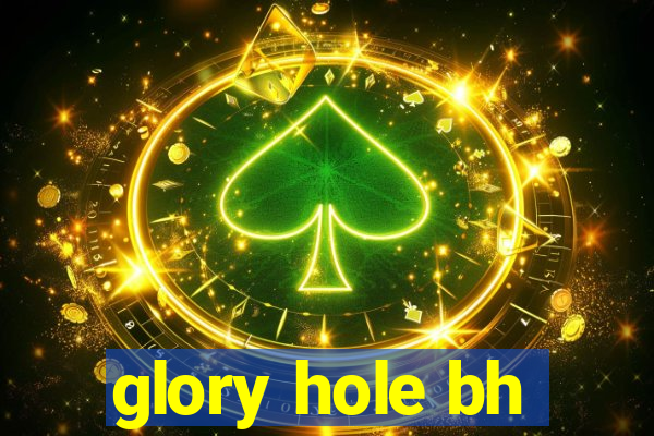 glory hole bh