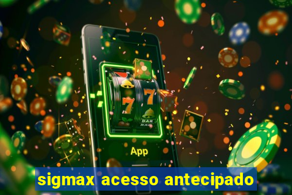 sigmax acesso antecipado