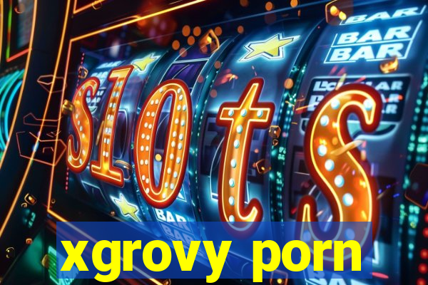 xgrovy porn