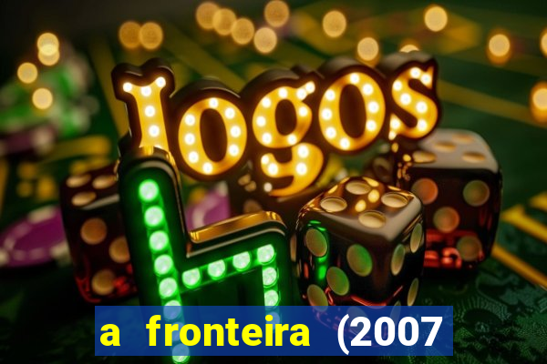 a fronteira (2007 filme completo download)