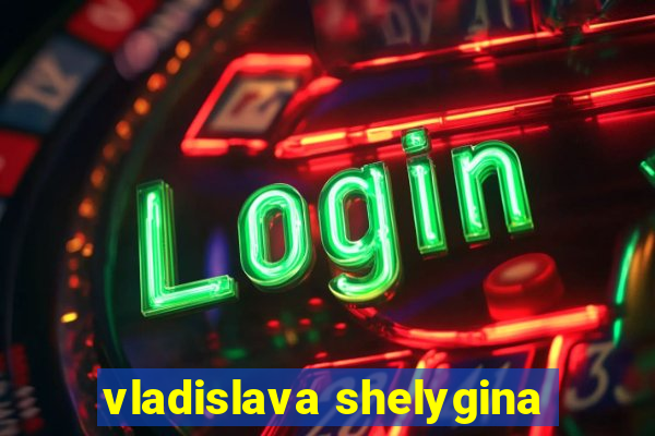 vladislava shelygina