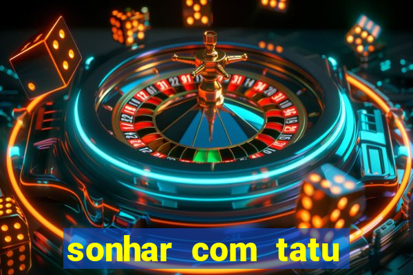 sonhar com tatu jogo do bicho