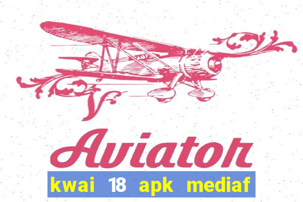 kwai 18 apk mediaf  re