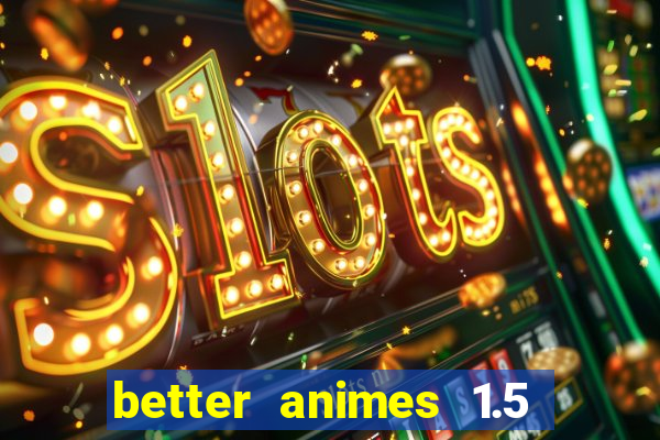 better animes 1.5 apk download