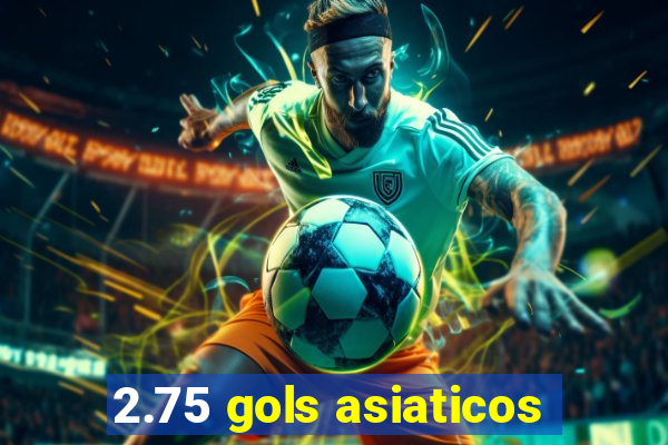 2.75 gols asiaticos