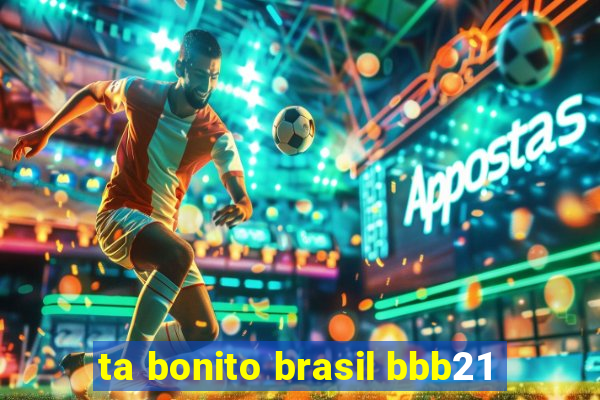 ta bonito brasil bbb21