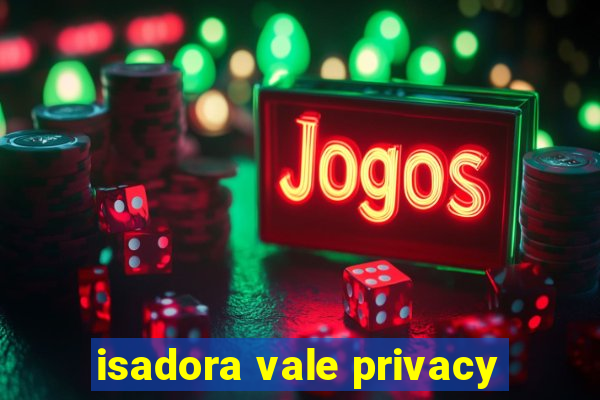 isadora vale privacy