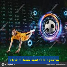 atriz milena santos biografia